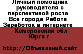 Личный помощник руководителя с перспективой роста - Все города Работа » Заработок в интернете   . Кемеровская обл.,Юрга г.